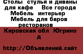 Столы, стулья и диваны для кафе. - Все города Мебель, интерьер » Мебель для баров, ресторанов   . Кировская обл.,Югрино д.